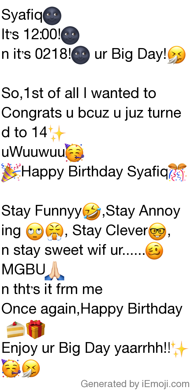 Happy Birthday Emoji Text Message Message: Syafiq🌚 It's 12:00!🌚 N It's 0218!🌚 Ur Big Day!🤧 So,1St Of All  I Wanted To Congrats U Bcuz U Juz Turned To 14✨ Uwuuwuu🥳 🎉Happy Birthday  Syafiq🎊 Stay Funnyy🤣,Stay Annoying 🙄😤,